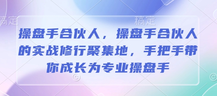 操盘手合伙人，操盘手合伙人的实战修行聚集地，手把手带你成长为专业操盘手-创新Ovo