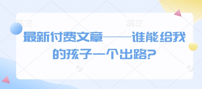 最新付费文章——谁能给我的孩子一个出路?-创新Ovo