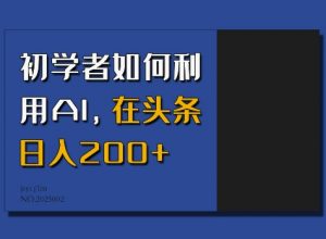 初学者如何利用AI，在头条日入200+-创新Ovo