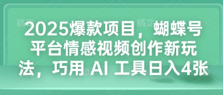 2025爆款项目，蝴蝶号平台情感视频创作新玩法，巧用 AI 工具日入4张-创新Ovo