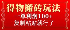 得物搬砖无门槛玩法，一单利润100+，无脑操作会复制粘贴就行-创新Ovo