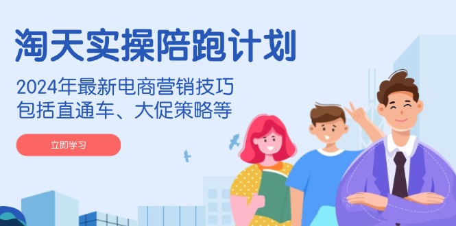淘天实操陪跑计划，2024年最新电商营销技巧，包括直通车、大促策略等-创新Ovo