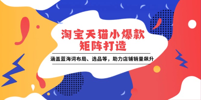 淘宝天猫小爆款矩阵打造：涵盖蓝海词布局、选品等，助力店铺销量飙升-创新Ovo