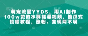 萌宠流量YYDS,用AI制作100w赞的水豚搓澡视频,傻瓜式投喂教程,涨粉、变现两不误-创新Ovo
