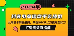抖音电商操盘手实战班:从商品卡到直播间,单场GMV从10万提升至50万,...-创新Ovo