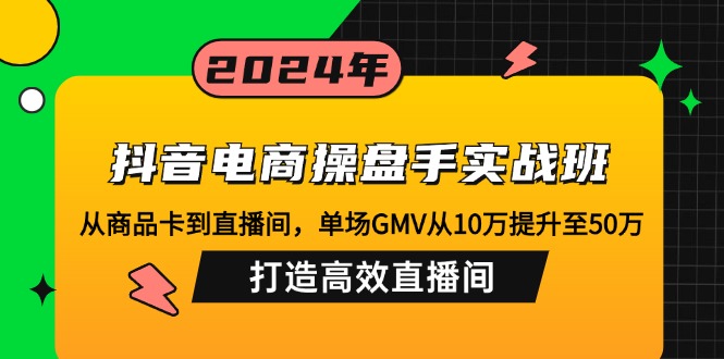 抖音电商操盘手实战班：从商品卡到直播间，单场GMV从10万提升至50万，…-创新Ovo