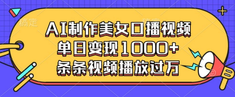AI制作美女口播视频，单日变现多张，条条视频播放过万-创新Ovo