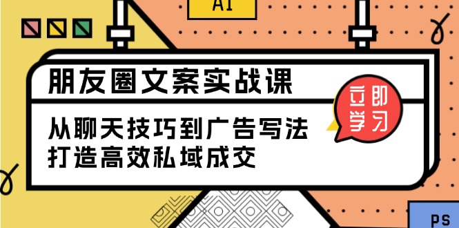 朋友圈文案实战课：从聊天技巧到广告写法，打造高效私域成交-创新Ovo