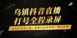 乌镇抖音直播打号全程录屏，gvm20万一场，直播行业风向标，懂行必看-创新Ovo