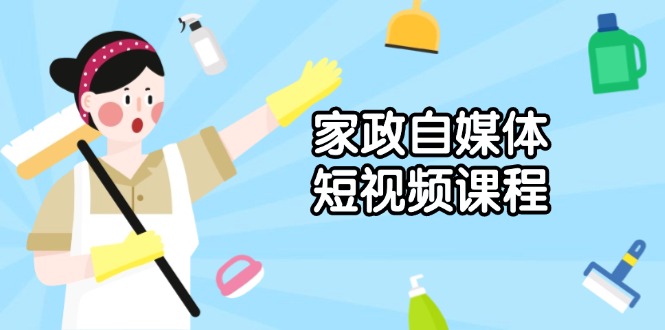 家政 自媒体短视频课程：从内容到发布，解析拍摄与剪辑技巧，打造爆款视频-创新Ovo