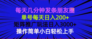每天几分钟发条朋友圈 单号每天日入200+ 矩阵推广玩法日入3000+ 操作简...-创新Ovo