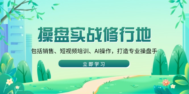 操盘实战修行地：包括销售、短视频培训、AI操作，打造专业操盘手-创新Ovo