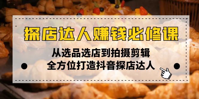 探店达人赚钱必修课，从选品选店到拍摄剪辑，全方位打造抖音探店达人-创新Ovo