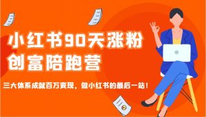 小红书90天涨粉创富陪跑营,三大体系成就百万变现,做小红书的最后一站!-创新Ovo