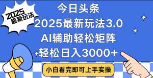 今日头条2025最新玩法3.0，思路简单，复制粘贴，轻松实现矩阵日入3000+-创新Ovo
