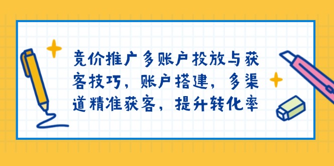 竞价推广多账户投放与获客技巧，账户搭建，多渠道精准获客，提升转化率-创新Ovo