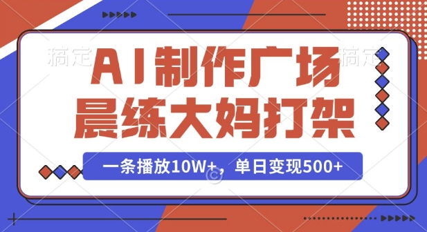 AI制作广场晨练大妈打架，一条播放10W+，单日变现多张【揭秘】-创新Ovo