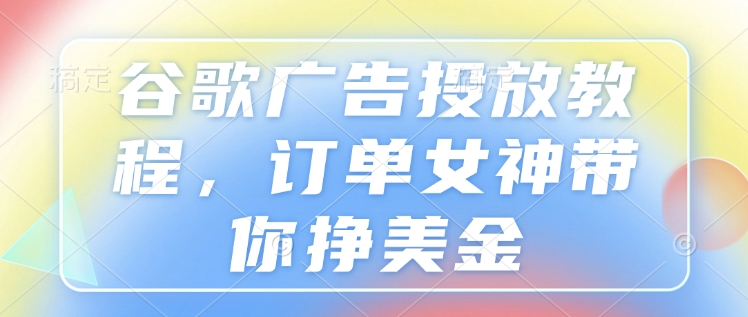 谷歌广告投放教程，订单女神带你挣美金-创新Ovo