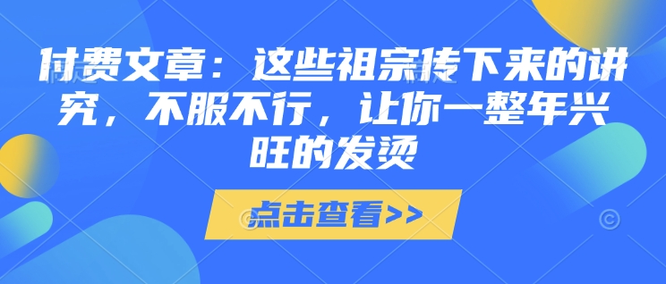 付费文章：这些祖宗传下来的讲究，不服不行，让你一整年兴旺的发烫!(全文收藏)-创新Ovo