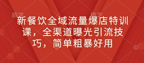 新餐饮全域流量爆店特训课，全渠道曝光引流技巧，简单粗暴好用-创新Ovo