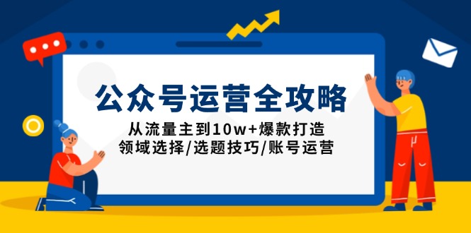 公众号运营全攻略：从流量主到10w+爆款打造，领域选择/选题技巧/账号运营-创新Ovo