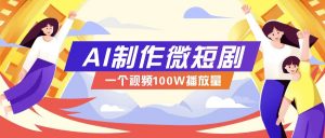 AI制作微短剧实操教程，今年最大风口一个视频100W播放量，附详细实操+变现计划-创新Ovo