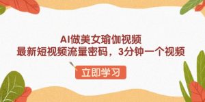 AI做美女瑜伽视频，最新短视频流量密码，3分钟一个视频-创新Ovo