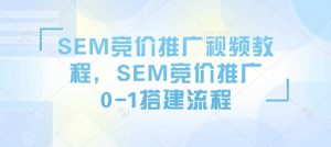 SEM竞价推广视频教程,SEM竞价推广0-1搭建流程-创新Ovo