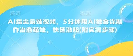 AI指尖萌娃视频，5分钟用AI教会你制作治愈萌娃，快速涨粉(附实操步骤)-创新Ovo