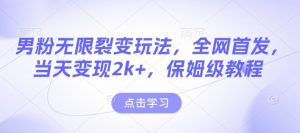 男粉无限裂变玩法，全网首发，当天变现2k+，保姆级教程【永久更新】【揭秘】-创新Ovo