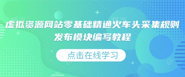 虚拟资源网站零基础精通火车头采集规则发布模块编写教程-创新Ovo
