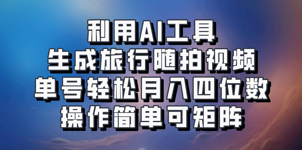 利用AI工具生成旅行随拍视频，单号轻松月入四位数，操作简单可矩阵-创新Ovo