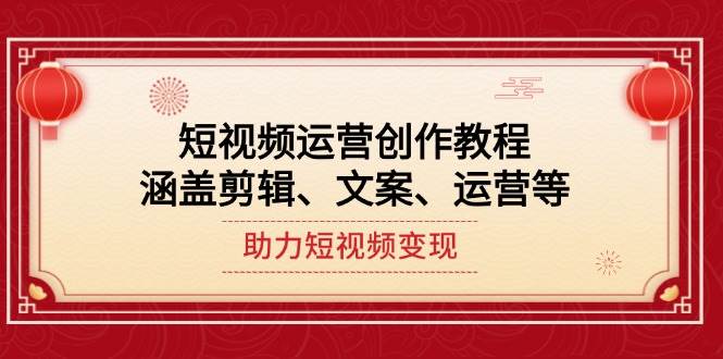 短视频运营创作教程，涵盖剪辑、文案、运营等，助力短视频变现-创新Ovo