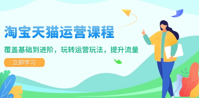 淘宝天猫运营课程，覆盖基础到进阶，玩转运营玩法，提升流量-创新Ovo