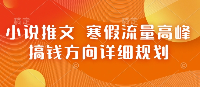 小说推文 寒假流量高峰 搞钱方向详细规划-创新Ovo