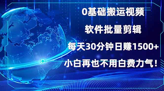 0基础搬运视频，批量剪辑，每天30分钟日赚1500+，小白再也不用白费…-创新Ovo