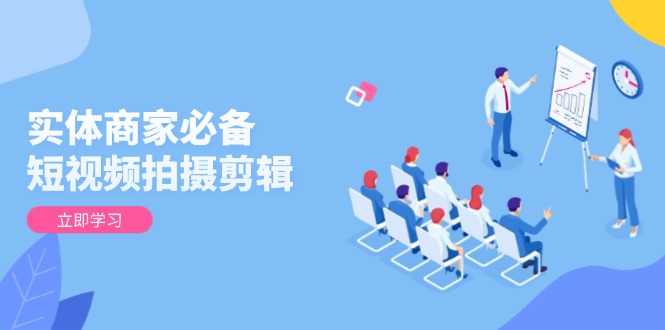 实体商家必备！短视频拍摄剪辑，从基础到进阶 全面提升视频质量与获客效果-创新Ovo