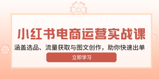 小红书变现运营实战课，涵盖选品、流量获取与图文创作，助你快速出单-创新Ovo