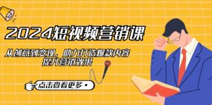 2024短视频-营销课:从创意到变现,助力打造爆款内容,提升营销效果-创新Ovo