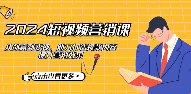 2024短视频-营销课：从创意到变现，助力打造爆款内容，提升营销效果-创新Ovo