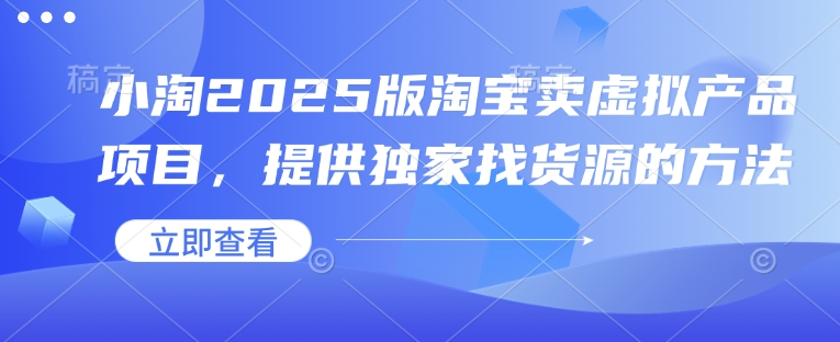 小淘2025版淘宝卖虚拟产品项目，提供独家找货源的方法-创新Ovo