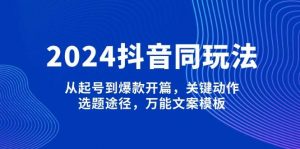 2024抖音同玩法,从起号到爆款开篇,关键动作,选题途径,万能文案模板-创新Ovo