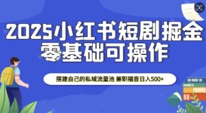 2025小红书短剧掘金，搭建自己的私域流量池，兼职福音日入5张-创新Ovo