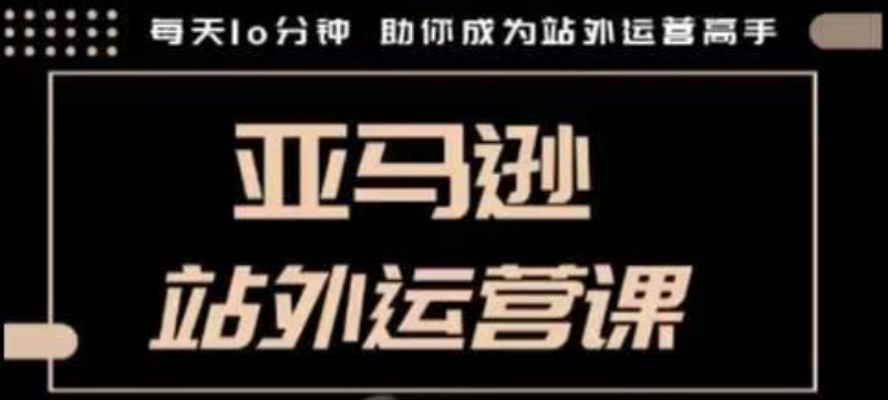 聪明的跨境人都在学的亚马逊站外运营课，每天10分钟，手把手教你成为站外运营高手-创新Ovo