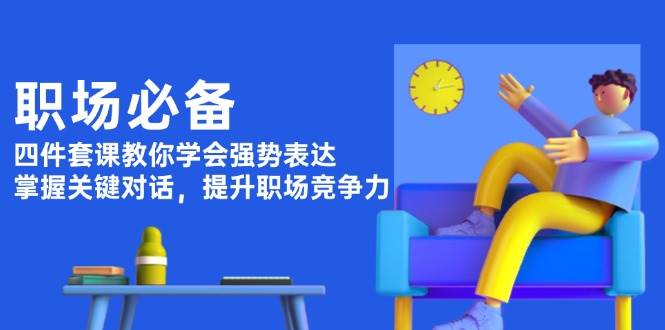 职场必备，四件套课教你学会强势表达，掌握关键对话，提升职场竞争力-创新Ovo