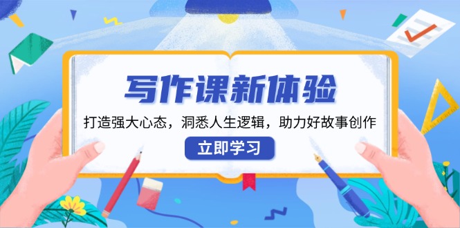 写作课新体验，打造强大心态，洞悉人生逻辑，助力好故事创作-创新Ovo