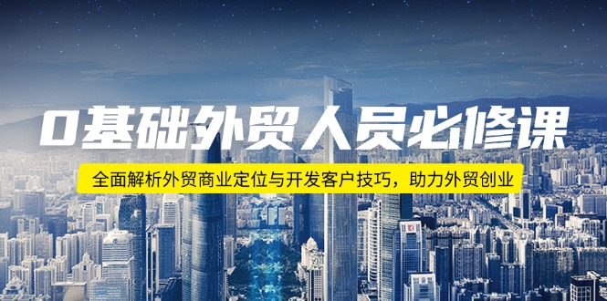0基础外贸人员必修课：全面解析外贸商业定位与开发客户技巧，助力外贸创业-创新Ovo