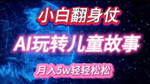 小白大翻身!靠AI玩转绘本故事,月入过W,轻松得很!-创新Ovo