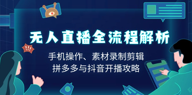 无人直播全流程解析：手机操作、素材录制剪辑、拼多多与抖音开播攻略-创新Ovo