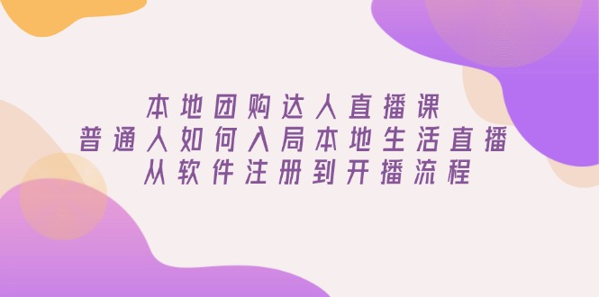 本地团购达人直播课：普通人如何入局本地生活直播, 从软件注册到开播流程-创新Ovo